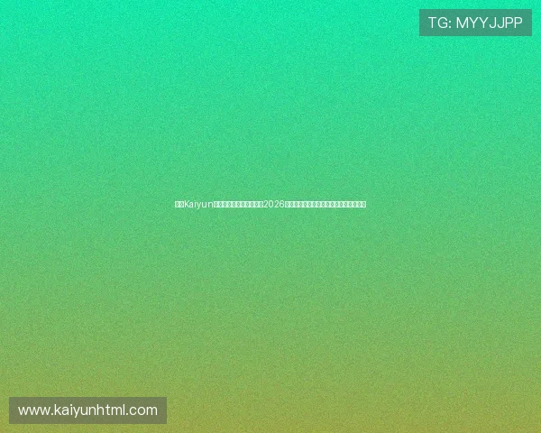 开云Kaiyun官网网页版为足球迷呈现2026世界杯精彩瞬间回放与赛事精彩评论内容